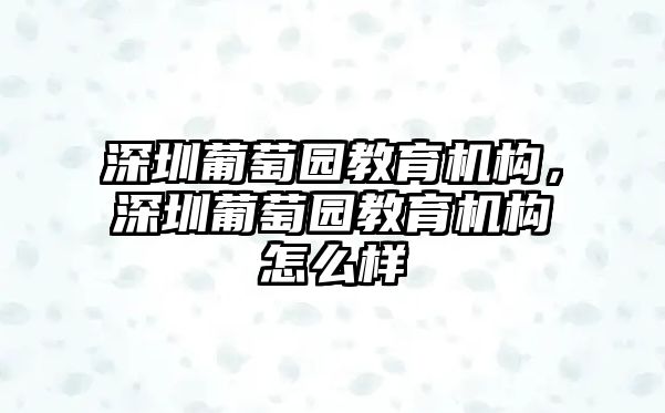 深圳葡萄園教育機(jī)構(gòu)，深圳葡萄園教育機(jī)構(gòu)怎么樣