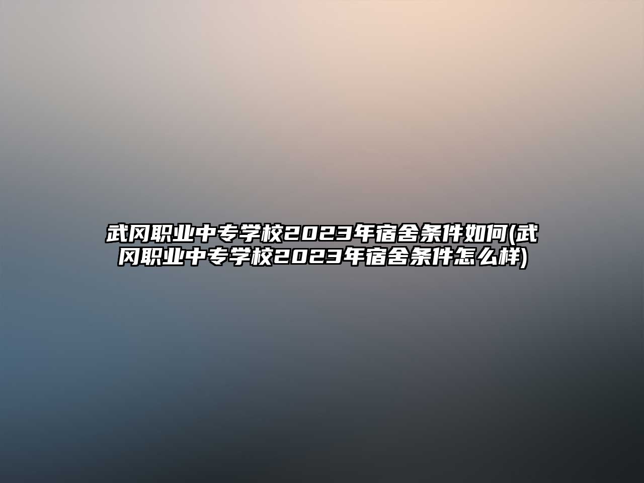 武岡職業(yè)中專學(xué)校2023年宿舍條件如何(武岡職業(yè)中專學(xué)校2023年宿舍條件怎么樣)