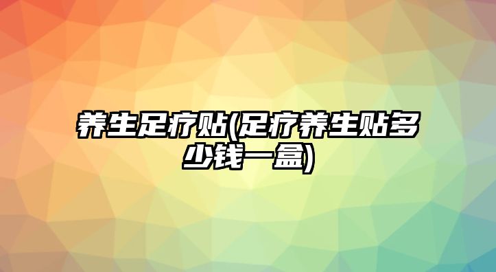 養(yǎng)生足療貼(足療養(yǎng)生貼多少錢一盒)