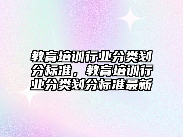 教育培訓行業(yè)分類劃分標準，教育培訓行業(yè)分類劃分標準最新