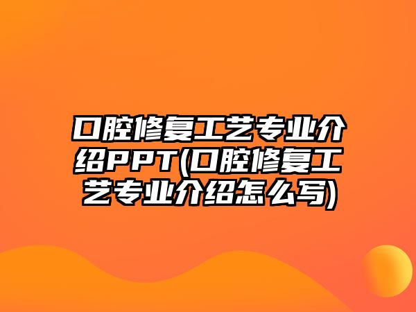 口腔修復(fù)工藝專業(yè)介紹PPT(口腔修復(fù)工藝專業(yè)介紹怎么寫)