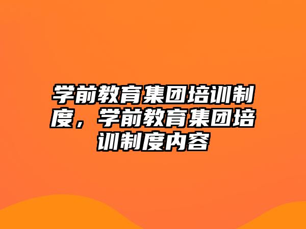 學(xué)前教育集團(tuán)培訓(xùn)制度，學(xué)前教育集團(tuán)培訓(xùn)制度內(nèi)容