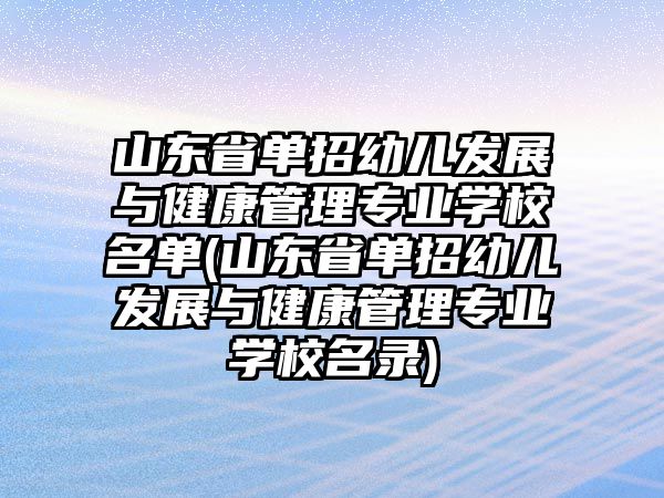 山東省單招幼兒發(fā)展與健康管理專業(yè)學校名單(山東省單招幼兒發(fā)展與健康管理專業(yè)學校名錄)