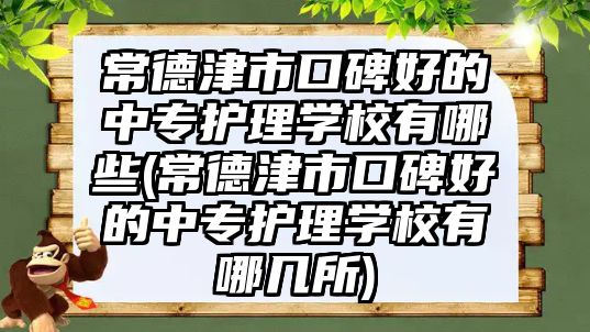 常德津市口碑好的中專護(hù)理學(xué)校有哪些(常德津市口碑好的中專護(hù)理學(xué)校有哪幾所)