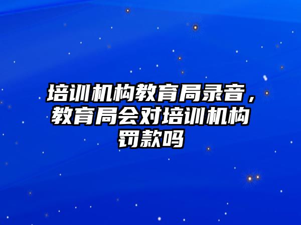 培訓機構教育局錄音，教育局會對培訓機構罰款嗎