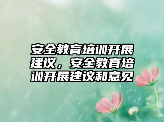 安全教育培訓(xùn)開展建議，安全教育培訓(xùn)開展建議和意見