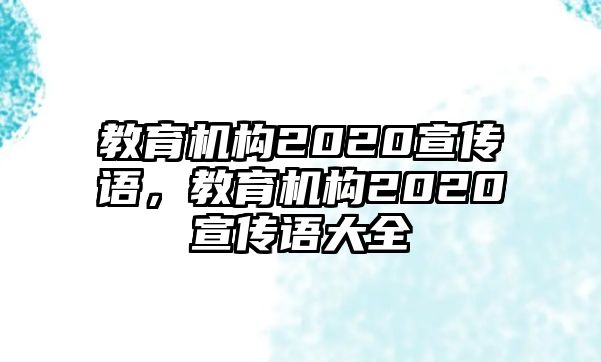 教育機(jī)構(gòu)2020宣傳語，教育機(jī)構(gòu)2020宣傳語大全