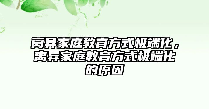 離異家庭教育方式極端化，離異家庭教育方式極端化的原因