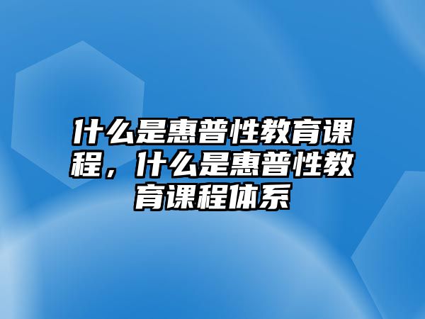 什么是惠普性教育課程，什么是惠普性教育課程體系