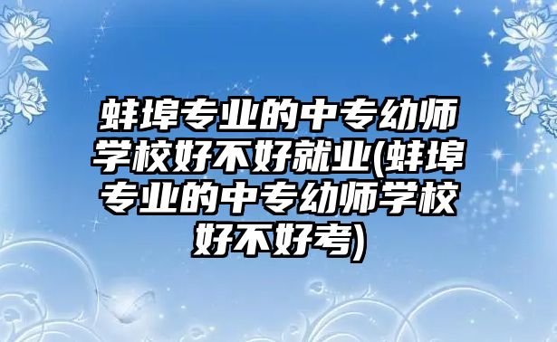 蚌埠專業(yè)的中專幼師學(xué)校好不好就業(yè)(蚌埠專業(yè)的中專幼師學(xué)校好不好考)