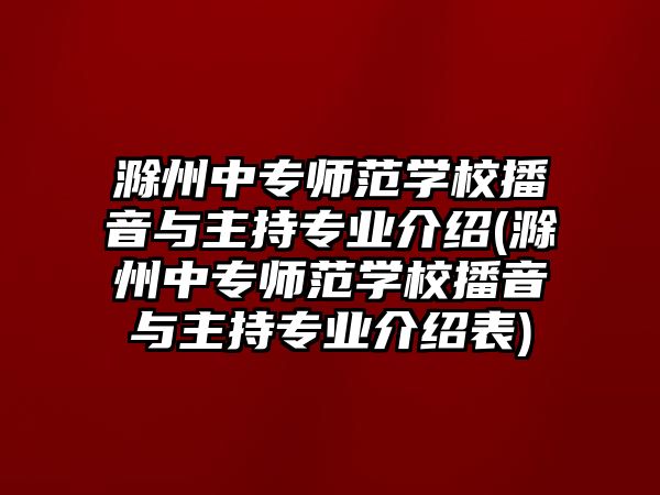 滁州中專師范學校播音與主持專業(yè)介紹(滁州中專師范學校播音與主持專業(yè)介紹表)