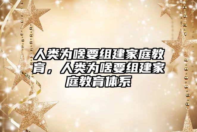 人類為啥要組建家庭教育，人類為啥要組建家庭教育體系