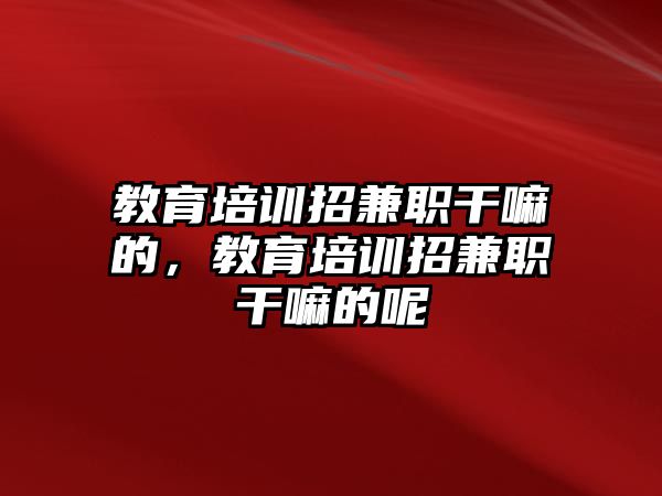 教育培訓(xùn)招兼職干嘛的，教育培訓(xùn)招兼職干嘛的呢