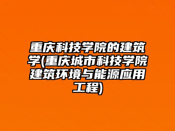 重慶科技學院的建筑學(重慶城市科技學院建筑環(huán)境與能源應用工程)