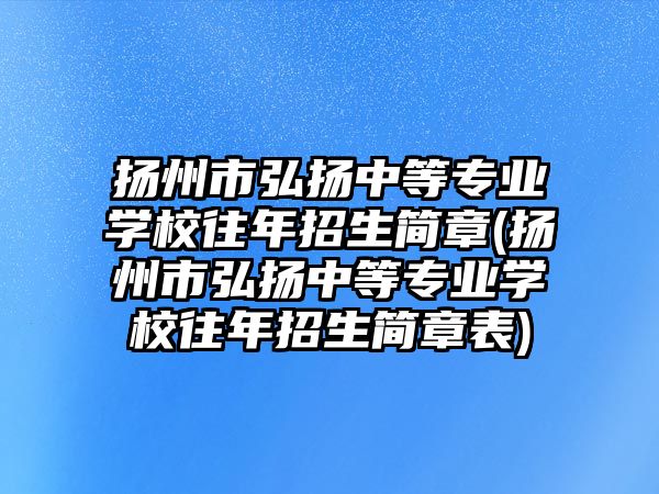 揚州市弘揚中等專業(yè)學(xué)校往年招生簡章(揚州市弘揚中等專業(yè)學(xué)校往年招生簡章表)