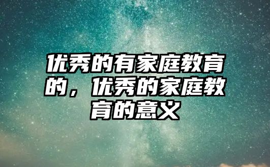 優(yōu)秀的有家庭教育的，優(yōu)秀的家庭教育的意義