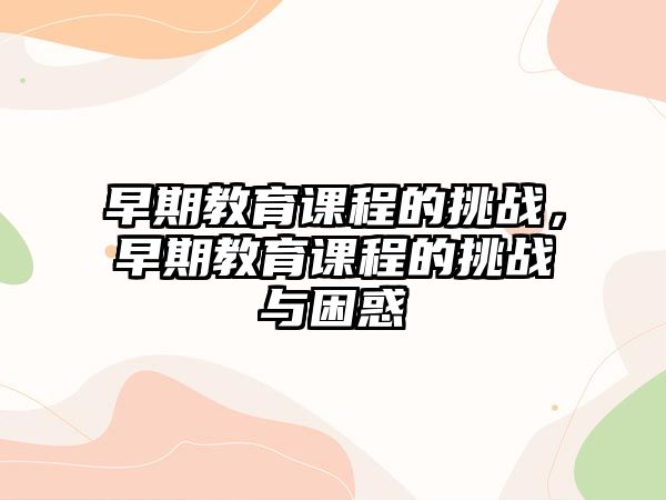 早期教育課程的挑戰(zhàn)，早期教育課程的挑戰(zhàn)與困惑