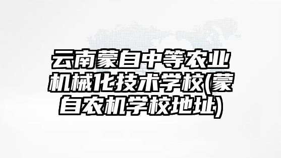 云南蒙自中等農(nóng)業(yè)機械化技術(shù)學校(蒙自農(nóng)機學校地址)