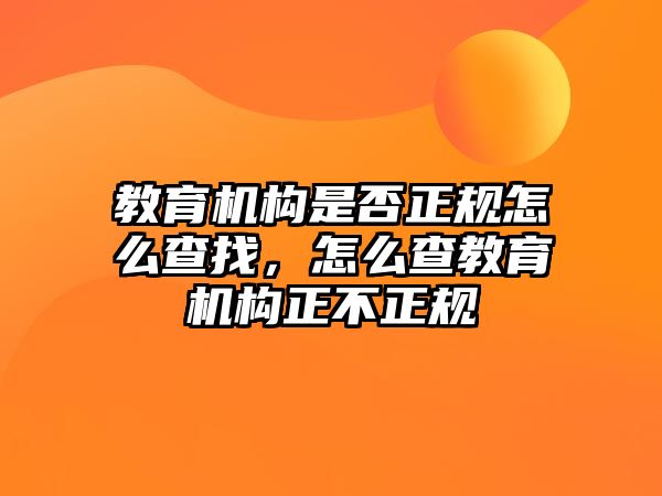 教育機構(gòu)是否正規(guī)怎么查找，怎么查教育機構(gòu)正不正規(guī)