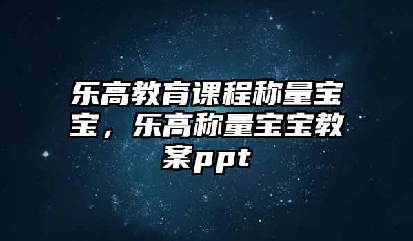 樂高教育課程稱量寶寶，樂高稱量寶寶教案ppt