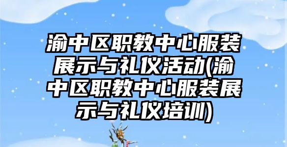 渝中區(qū)職教中心服裝展示與禮儀活動(渝中區(qū)職教中心服裝展示與禮儀培訓(xùn))