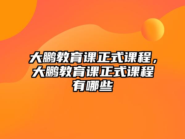 大鵬教育課正式課程，大鵬教育課正式課程有哪些