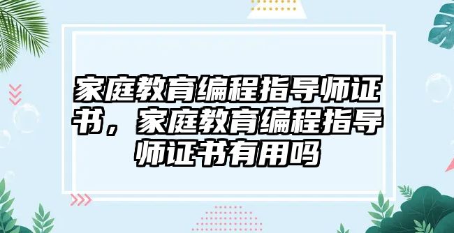 家庭教育編程指導(dǎo)師證書，家庭教育編程指導(dǎo)師證書有用嗎