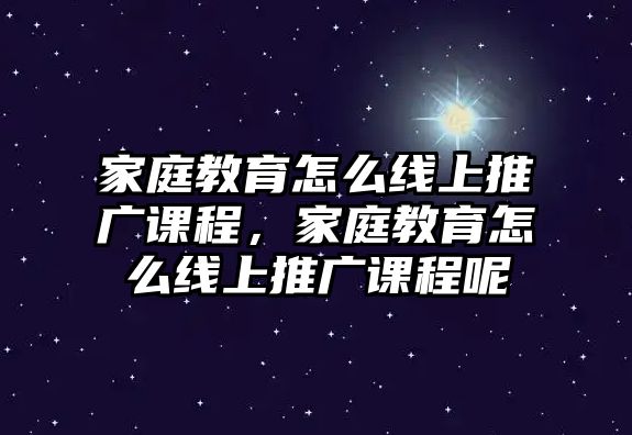 家庭教育怎么線上推廣課程，家庭教育怎么線上推廣課程呢