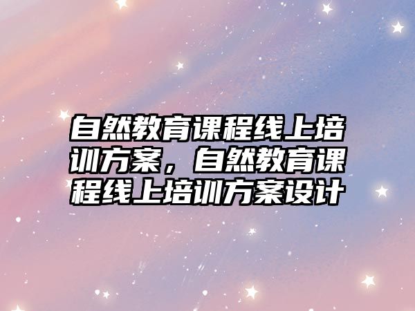 自然教育課程線上培訓方案，自然教育課程線上培訓方案設計