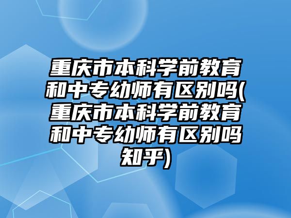 重慶市本科學(xué)前教育和中專幼師有區(qū)別嗎(重慶市本科學(xué)前教育和中專幼師有區(qū)別嗎知乎)