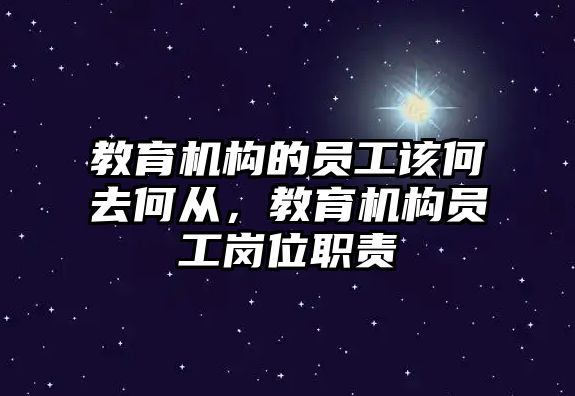 教育機構(gòu)的員工該何去何從，教育機構(gòu)員工崗位職責(zé)