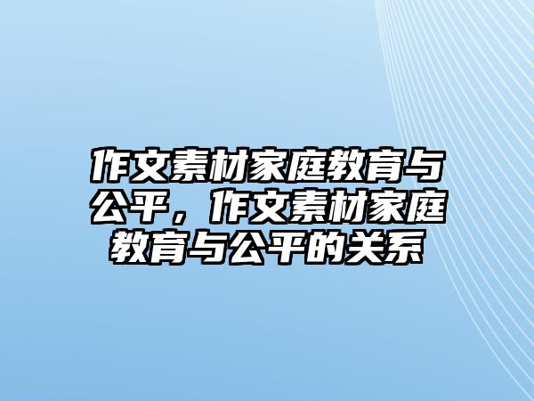 作文素材家庭教育與公平，作文素材家庭教育與公平的關系