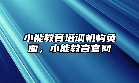 小能教育培訓(xùn)機(jī)構(gòu)負(fù)面，小能教育官網(wǎng)