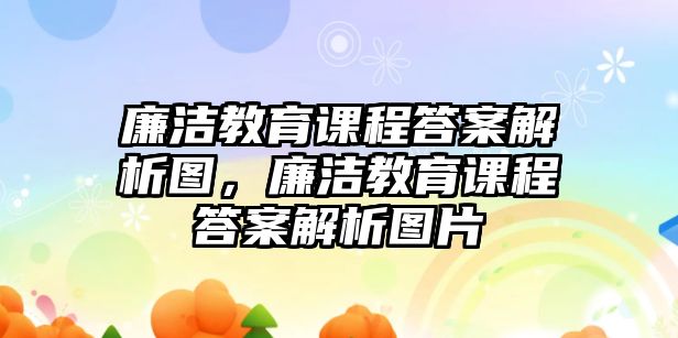 廉潔教育課程答案解析圖，廉潔教育課程答案解析圖片