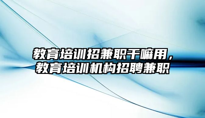 教育培訓招兼職干嘛用，教育培訓機構招聘兼職