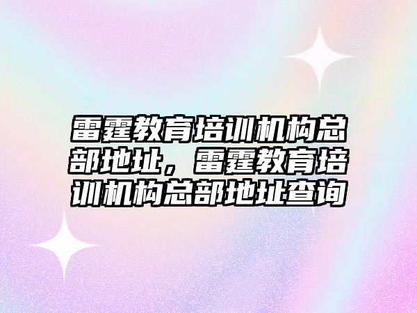 雷霆教育培訓機構總部地址，雷霆教育培訓機構總部地址查詢