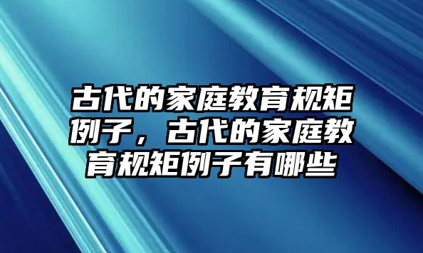 古代的家庭教育規(guī)矩例子，古代的家庭教育規(guī)矩例子有哪些