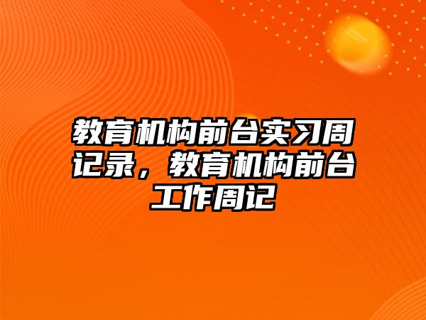 教育機構前臺實習周記錄，教育機構前臺工作周記