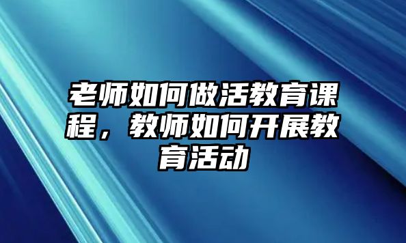 老師如何做活教育課程，教師如何開展教育活動