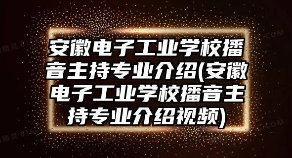 安徽電子工業(yè)學(xué)校播音主持專業(yè)介紹(安徽電子工業(yè)學(xué)校播音主持專業(yè)介紹視頻)