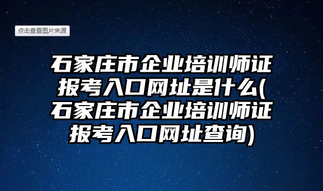 石家莊市企業(yè)培訓(xùn)師證報(bào)考入口網(wǎng)址是什么(石家莊市企業(yè)培訓(xùn)師證報(bào)考入口網(wǎng)址查詢)