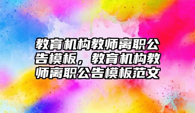 教育機構(gòu)教師離職公告模板，教育機構(gòu)教師離職公告模板范文