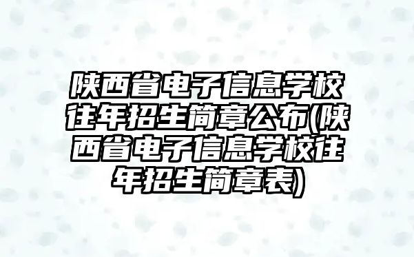 陜西省電子信息學校往年招生簡章公布(陜西省電子信息學校往年招生簡章表)