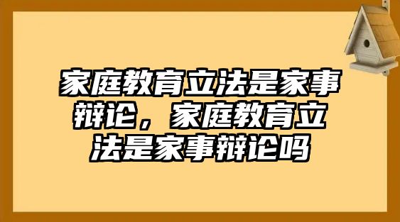 家庭教育立法是家事辯論，家庭教育立法是家事辯論嗎