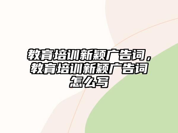 教育培訓(xùn)新穎廣告詞，教育培訓(xùn)新穎廣告詞怎么寫(xiě)