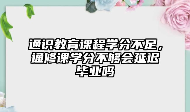 通識(shí)教育課程學(xué)分不足，通修課學(xué)分不夠會(huì)延遲畢業(yè)嗎