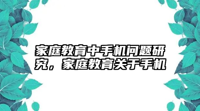 家庭教育中手機(jī)問題研究，家庭教育關(guān)于手機(jī)