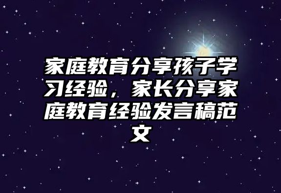 家庭教育分享孩子學習經(jīng)驗，家長分享家庭教育經(jīng)驗發(fā)言稿范文