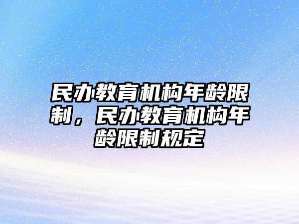 民辦教育機構(gòu)年齡限制，民辦教育機構(gòu)年齡限制規(guī)定