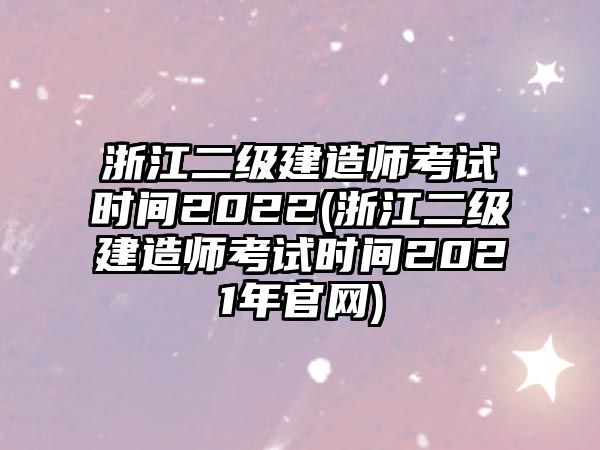 浙江二級建造師考試時間2022(浙江二級建造師考試時間2021年官網(wǎng))